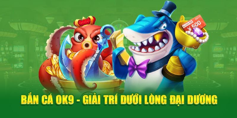 Bắn Cá OK9 – Chinh Phục Đại Dương Xanh Nhận Thưởng Hot