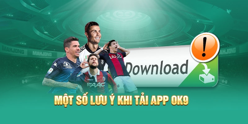 Một số lưu ý cần biết khi tải app OK9
