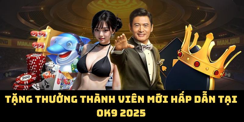Tặng thưởng thành viên mới hấp dẫn tại OK9 2025