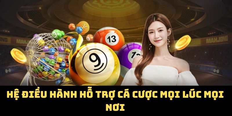 Hệ điều hành hỗ trợ cá cược mọi lúc mọi nơi