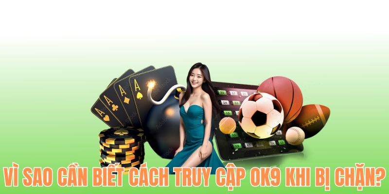 Lý do người chơi cần biết cách truy cập OK9 khi bị chặn
